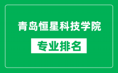 青岛恒星科技学院专业排名一览表_青岛恒星科技学院哪些专业比较好