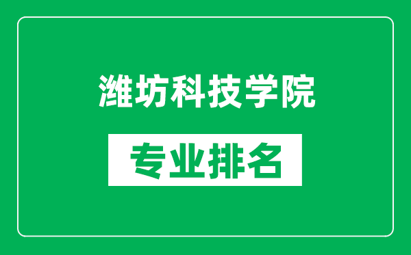 潍坊科技学院专业排名一览表,潍坊科技学院哪些专业比较好