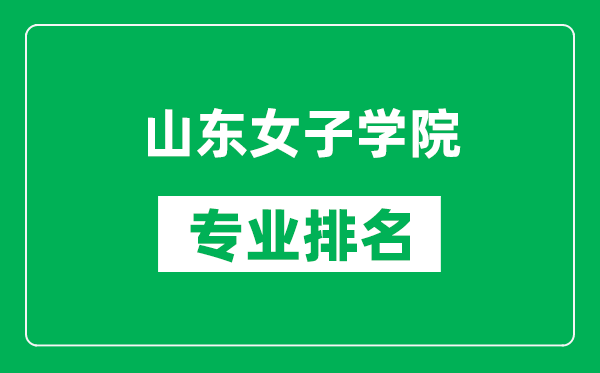 山东女子学院专业排名一览表,山东女子学院哪些专业比较好