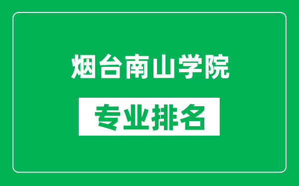 烟台南山学院专业排名一览表,烟台南山学院哪些专业比较好