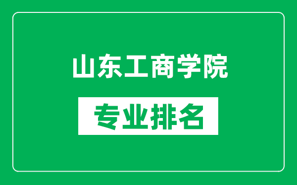 山东工商学院专业排名一览表,山东工商学院哪些专业比较好