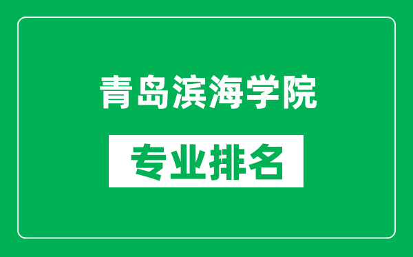 青岛滨海学院专业排名一览表,青岛滨海学院哪些专业比较好