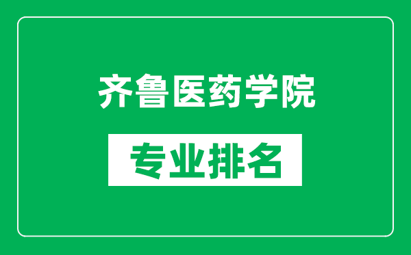 齐鲁医药学院专业排名一览表,齐鲁医药学院哪些专业比较好