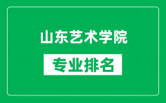 山东艺术学院专业排名一览表_山东艺术学院哪些专业比较好