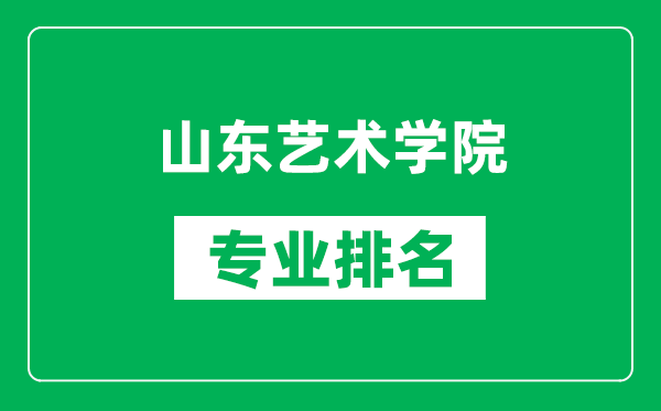 山东艺术学院专业排名一览表,山东艺术学院哪些专业比较好