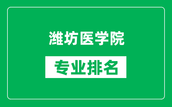 潍坊医学院专业排名一览表,潍坊医学院哪些专业比较好