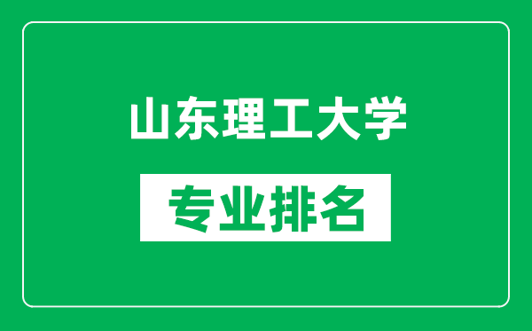 山东理工大学专业排名一览表,山东理工大学哪些专业比较好