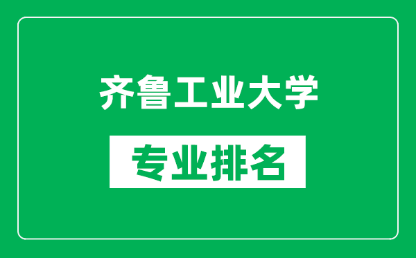 齐鲁工业大学专业排名一览表,齐鲁工业大学哪些专业比较好