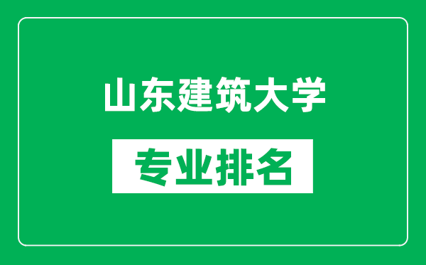 山东建筑大学专业排名一览表,山东建筑大学哪些专业比较好