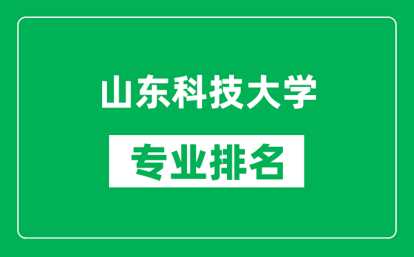 山东科技大学专业排名一览表,山东科技大学哪些专业比较好