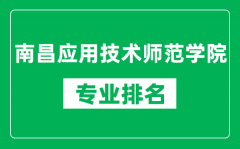 南昌应用技术师范学院专业排名一览表_哪些专业比较好