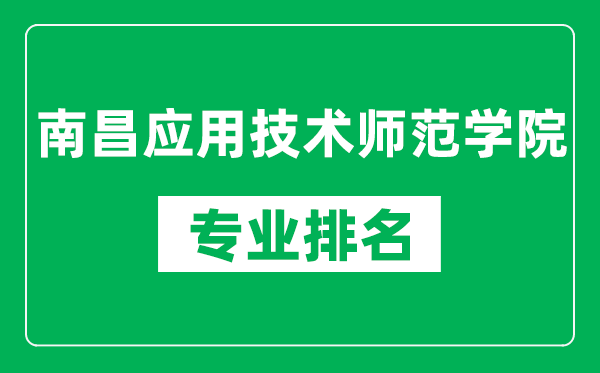 南昌应用技术师范学院专业排名一览表,南昌应用技术师范学院哪些专业比较好