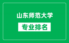 山东师范大学专业排名一览表_山东师范大学哪些专业比较好