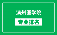 滨州医学院专业排名一览表_滨州医学院哪些专业比较好