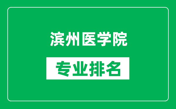 滨州医学院专业排名一览表,滨州医学院哪些专业比较好