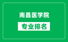 南昌医学院专业排名一览表_南昌医学院哪些专业比较好