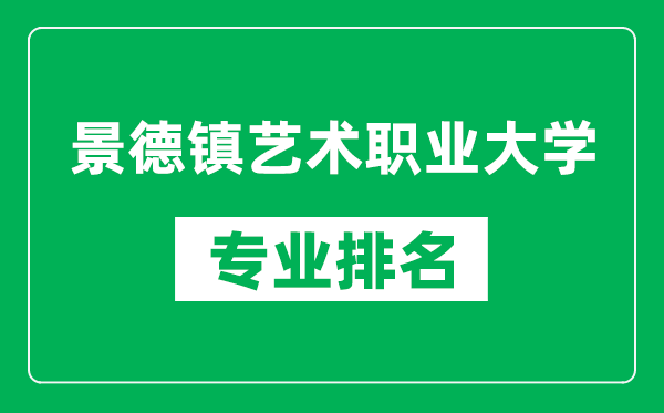 景德镇艺术职业大学专业排名一览表,景德镇艺术职业大学哪些专业比较好