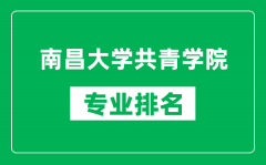 南昌大学共青学院专业排名一览表_南昌大学共青学院哪些专业比较好