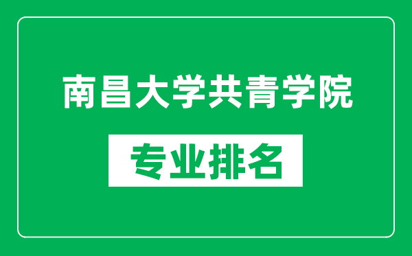 南昌大学共青学院专业排名一览表,南昌大学共青学院哪些专业比较好