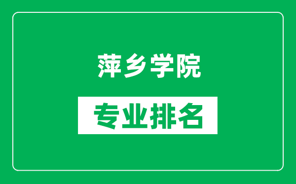 萍乡学院专业排名一览表,萍乡学院哪些专业比较好