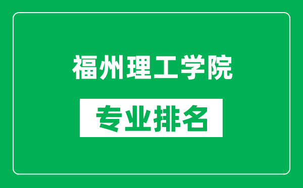 福州理工学院专业排名一览表,福州理工学院哪些专业比较好