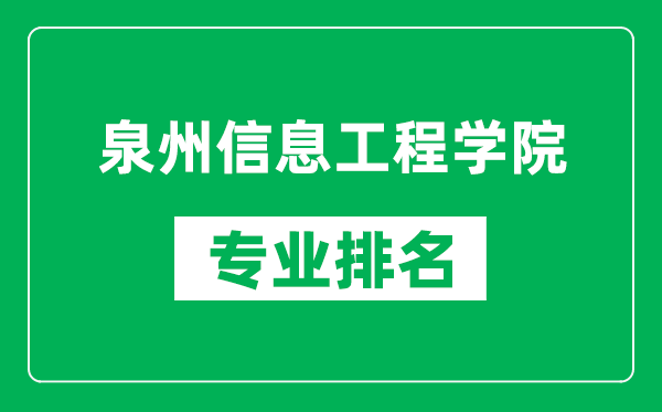 泉州信息工程学院专业排名一览表,泉州信息工程学院哪些专业比较好