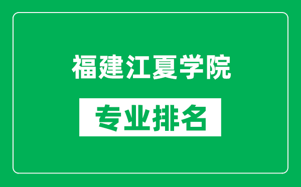 福建江夏学院专业排名一览表,福建江夏学院哪些专业比较好