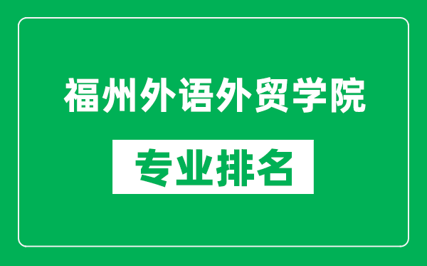 福州外语外贸学院专业排名一览表,福州外语外贸学院哪些专业比较好