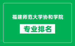 福建师范大学协和学院专业排名一览表_哪些专业比较好