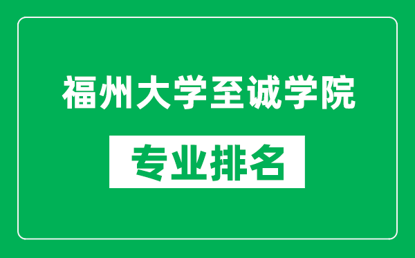 福州大学至诚学院专业排名一览表,福州大学至诚学院哪些专业比较好