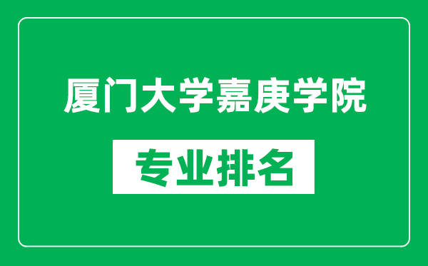 厦门大学嘉庚学院专业排名一览表,厦门大学嘉庚学院哪些专业比较好