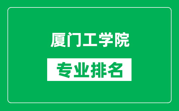 厦门工学院专业排名一览表,厦门工学院哪些专业比较好