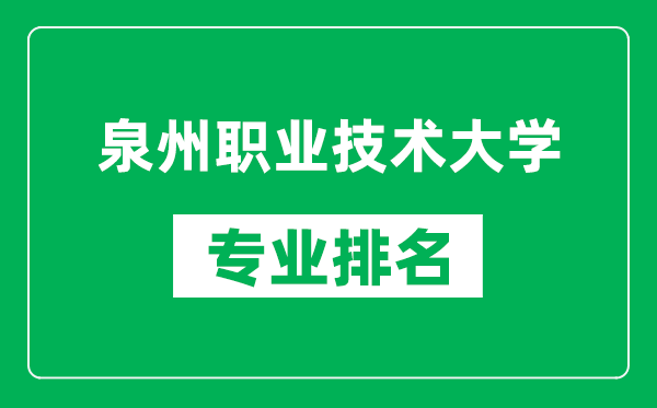 泉州职业技术大学专业排名一览表,泉州职业技术大学哪些专业比较好