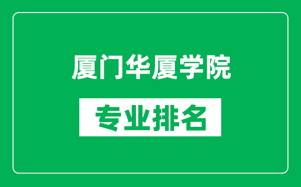 厦门华厦学院专业排名一览表,厦门华厦学院哪些专业比较好