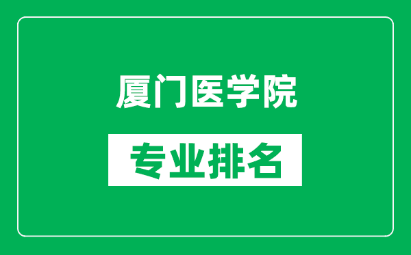 厦门医学院专业排名一览表,厦门医学院哪些专业比较好