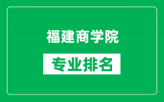 福建商学院专业排名一览表_福建商学院哪些专业比较好