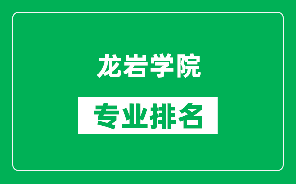 龙岩学院专业排名一览表,龙岩学院哪些专业比较好