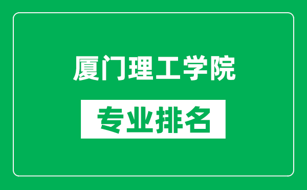 厦门理工学院专业排名一览表,厦门理工学院哪些专业比较好