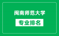 闽南师范大学专业排名一览表_闽南师范大学哪些专业比较好