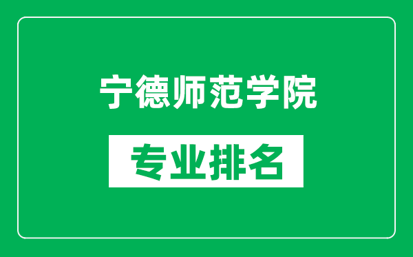 宁德师范学院专业排名一览表,宁德师范学院哪些专业比较好