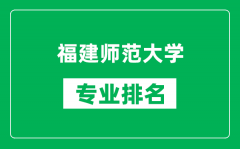 福建师范大学专业排名一览表_福建师范大学哪些专业比较好