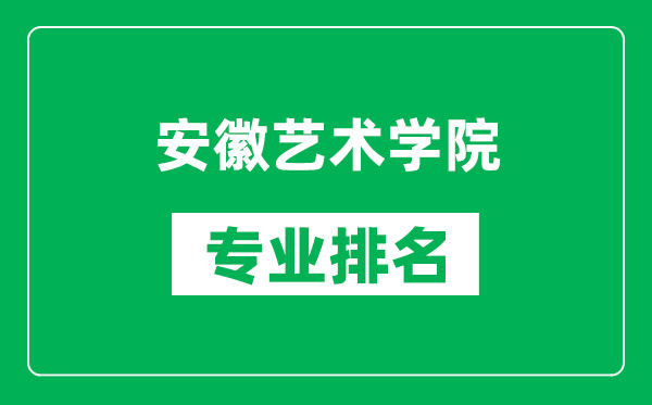 安徽艺术学院专业排名一览表,安徽艺术学院哪些专业比较好