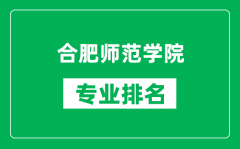 合肥师范学院专业排名一览表_合肥师范学院哪些专业比较好