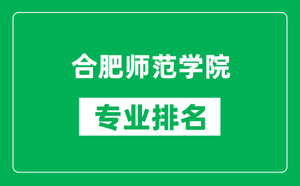 合肥师范学院专业排名一览表,合肥师范学院哪些专业比较好