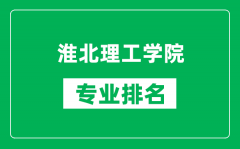 淮北理工学院专业排名一览表_淮北理工学院哪些专业比较好