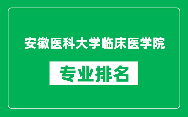 安徽医科大学临床医学院专业排名一览表,安徽医科大学临床医学院哪些专业比较好