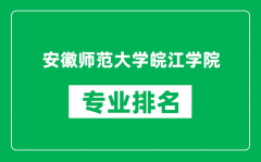 安徽师范大学皖江学院专业排名一览表_哪些专业比较好