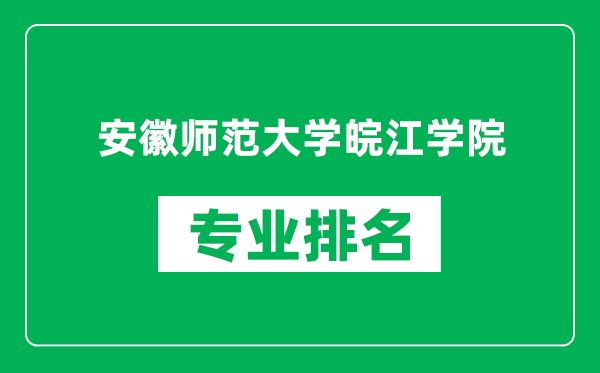 安徽师范大学皖江学院专业排名一览表,安徽师范大学皖江学院哪些专业比较好