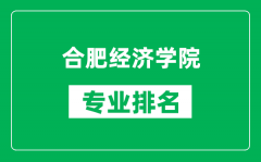 合肥经济学院专业排名一览表_合肥经济学院哪些专业比较好