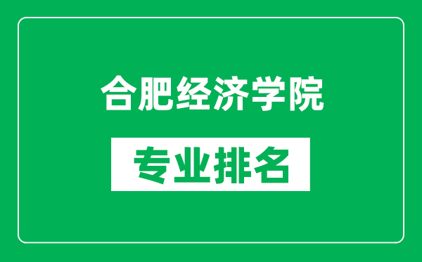 合肥经济学院专业排名一览表,合肥经济学院哪些专业比较好